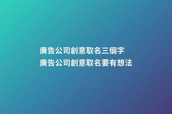 廣告公司創意取名三個字 廣告公司創意取名要有想法-第1張-公司起名-玄機派